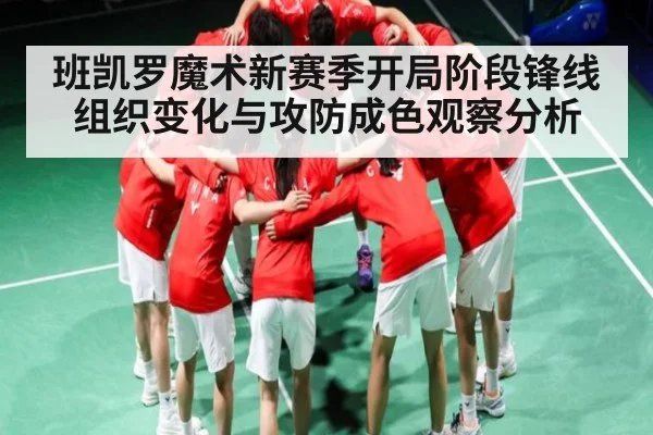 班凯罗魔术新赛季开局阶段锋线组织变化与攻防成色观察分析