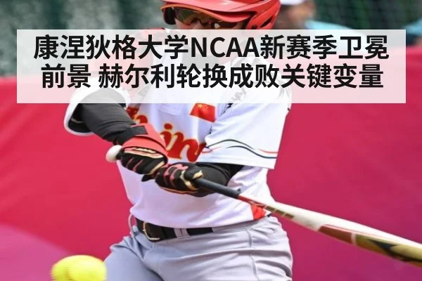 康涅狄格大学NCAA新赛季卫冕前景 赫尔利轮换成败关键变量