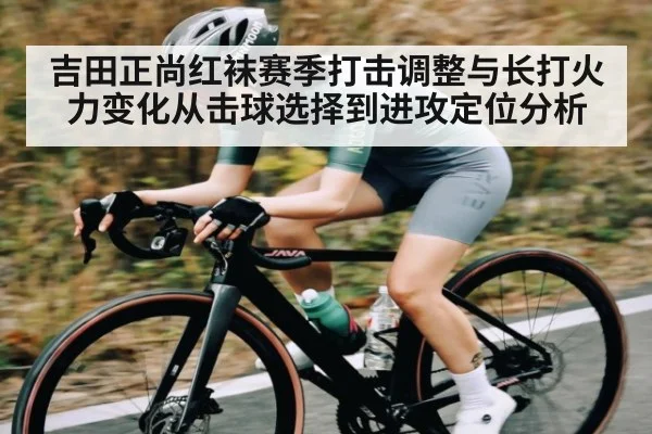 吉田正尚红袜赛季打击调整与长打火力变化从击球选择到进攻定位分析
